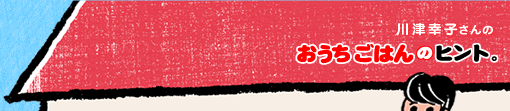 川津幸子さんのおうちごはんのヒント
