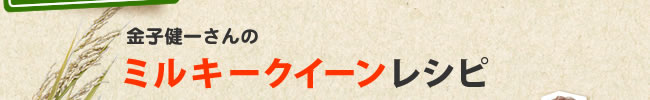 金子健一さんの ミルキークイーンレシピ