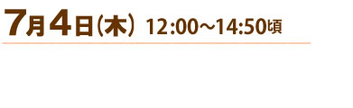 開催日時：7月4日（木）12：00～14：50頃
