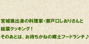 宮城県出身の料理家・瀬戸口しおりさんと総菜クッキング！
そのあとは、お待ちかねの郷土フードランチ♪