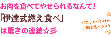 お肉を食べてやせられるなんて!「伊達式燃え食べ」
は驚きの連続☆彡