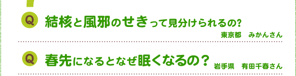 Q.結核と風邪のせきって見分けられるの?
Q.春先になるとなぜ眠くなるの?