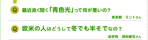 Q.最近良く聞く「青色光」って何が悪いの?
Q.欧米の人はどうして冬でも半そでなの?