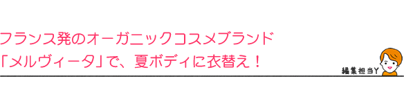 フランス発のオーガニックコスメブランド
「メルヴィータ」で、夏ボディに衣替え!