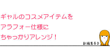 ギャルのコスメアイテムをアラフォー仕様にちゃっかりアレンジ!