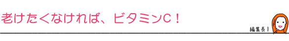 老けたくなければ、ビタミンC!