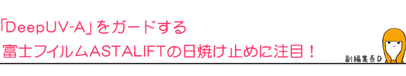 「DeepUV-A」をガードする富士フィルムASTALIFTの日焼け止めに注目!