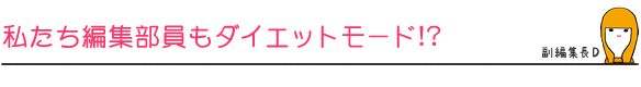 私たち編集部員もダイエットモード!?