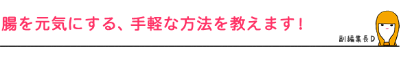 腸を元気にする、手軽な方法を教えます！