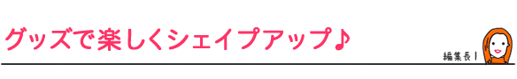 グッズで楽しくシェイプアップ♪