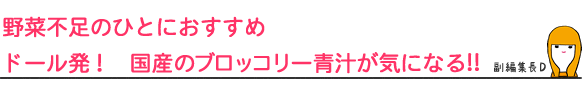 野菜不足のひとにおすすめドール発! 国産のブロッコリー青汁が気になる!!
