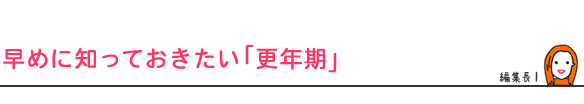 早めに知っておきたい「更年期」