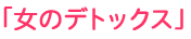 「女のデトックス」