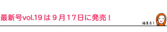 最新号vol.19は9月17日に発売!
