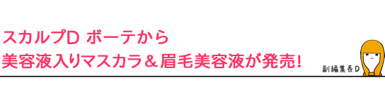 スカルプD ボーテから
美容液入りマスカラ＆眉毛美容液が発売！