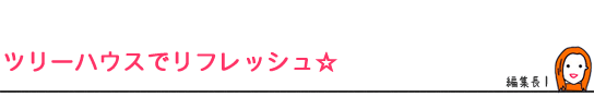 ツリーハウスでリフレッシュ☆