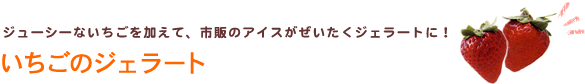 ジューシーないちごを加えて、市販のアイスがぜいたくジェラートに!