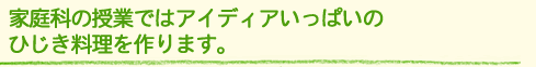 家庭科の授業ではアイディアいっぱいのひじき料理を作ります。