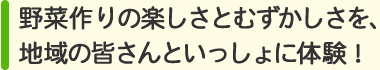 野菜作りの楽しさとむずかしさを、地域の皆さんといっしょに体験！