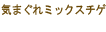 気まぐれミックスチゲ