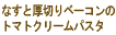 なすと厚切りベーコンのトマトクリームパスタ