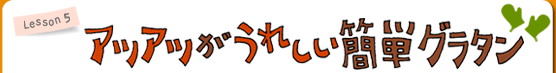 Lesson5 アツアツがうれしい簡単グラタン
