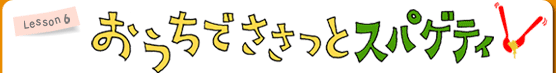 Lesson6 おうちでささっとスパゲティ