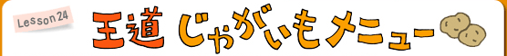 Lesson24 王道 じゃがいもメニュー