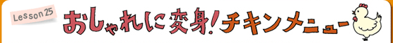 Lesson25 おしゃれに変身！　チキンメニュー