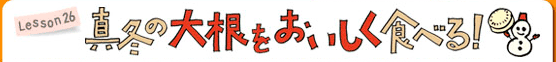 Lesson26 真冬の大根をおいしく食べる！