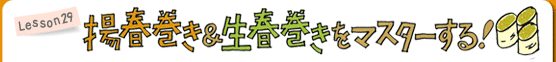 Lesson29 揚げ春巻き＆生春巻きをマスターする！