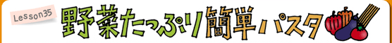 Lesson35 野菜たっぷり簡単パスタ