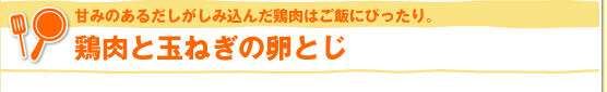 甘みのあるだしがしみ込んだ鶏肉はご飯にぴったり。鶏肉と玉ねぎの卵とじ