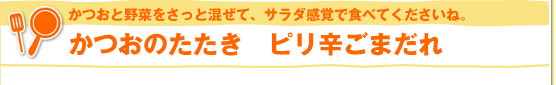 かつおと野菜をさっと混ぜて、サラダ感覚で食べてくださいね。かつおのたたき　ピリ辛ごまだれ