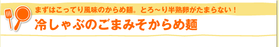 まずはこってり風味のからめ麺。とろ～り半熟卵がたまらない！　冷しゃぶのごまみそからめ麺