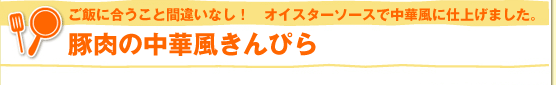 ご飯に合うこと間違いなし！　オイスターソースで中華風に仕上げました。豚肉の中華風きんぴら