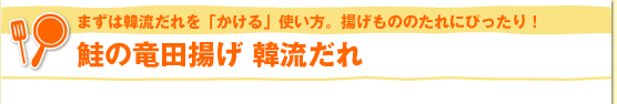 まずは韓流だれを「かける」使い方。揚げもののたれにぴったり！　鮭の竜田揚げ 韓流だれ