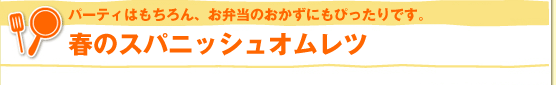 パーティはもちろん、お弁当のおかずにもぴったりです。春のスパニッシュオムレツ