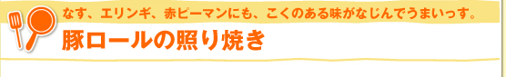 なす、エリンギ、赤ピーマンにも、こくのある味がなじんでうまいっす。豚ロールの照り焼き