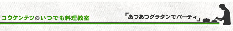 コウケンテツのいつでも料理教室「あつあつグラタンでパーティー」