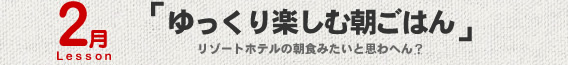 2月Lesson；「ゆっくり楽しむ朝ごはん」
