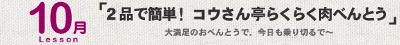 10月Lesson；「２品で簡単！　コウさん亭らくらく肉べんとう」