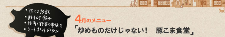 4月のメニュー「炒めものだけじゃない！　豚こま食堂」