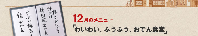 12月のメニュー「わいわい、ふうふう、おでん食堂」