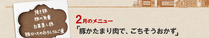 2月のメニュー「豚かたまり肉で、ごちそうおかず」