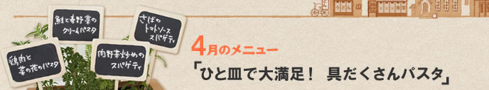 4月のメニュー「ひと皿で大満足！　具だくさんパスタ」