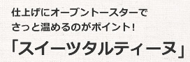 仕上げにオーブントースターでさっと温めるのがポイント！「スイーツタルティーヌ」