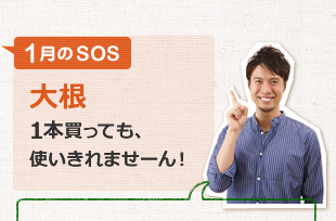 1月のSOS「大根１本買っても、使いきれませーん！」