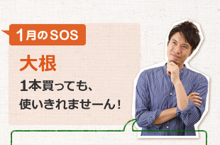 1月のSOS「大根１本買っても、使いきれませーん！」