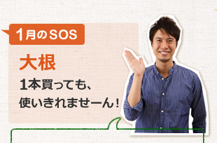 1月のSOS「大根１本買っても、使いきれませーん！」